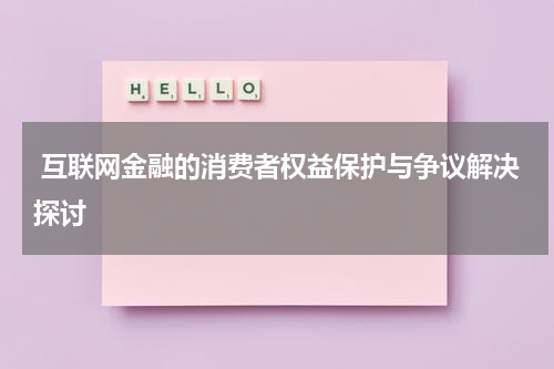 互联网金融的消费者权益保护与争议解决探讨