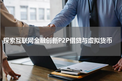 探索互联网金融创新P2P借贷与虚拟货币