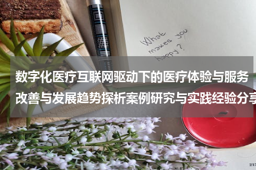 数字化医疗互联网驱动下的医疗体验与服务改善与发展趋势探析案例研究与实践经验分享