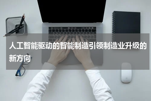 人工智能驱动的智能制造引领制造业升级的新方向