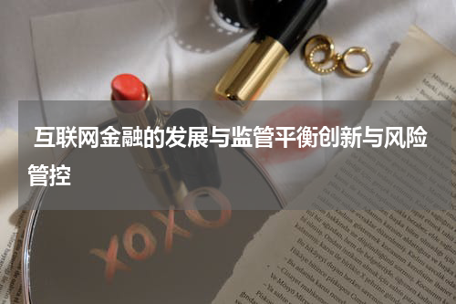 互联网金融的发展与监管平衡创新与风险管控
