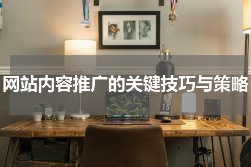 网站内容推广的关键技巧与策略
