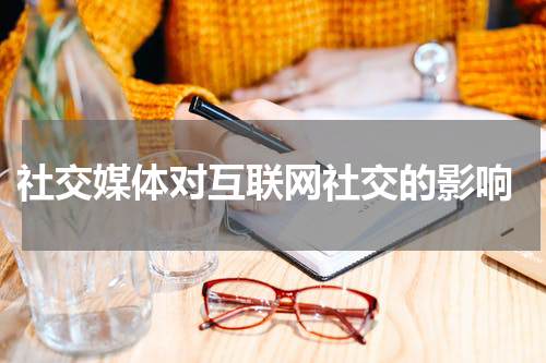  社交媒体对互联网社交的影响