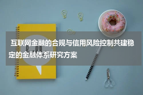  互联网金融的合规与信用风险控制共建稳定的金融体系研究方案