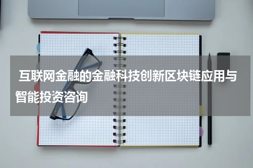 互联网金融的金融科技创新区块链应用与智能投资咨询