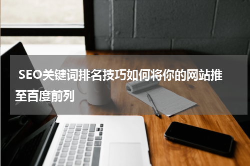  SEO关键词排名技巧如何将你的网站推至百度前列