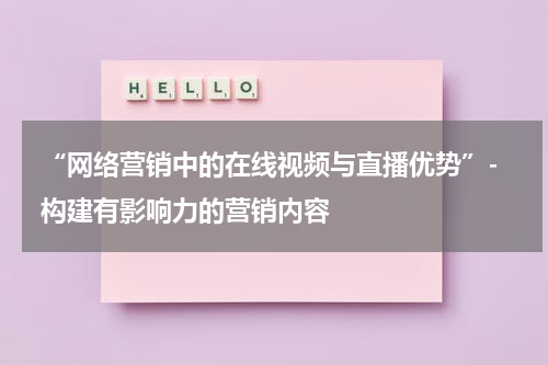  “网络营销中的在线视频与直播优势”- 构建有影响力的营销内容