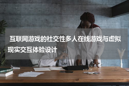  互联网游戏的社交性多人在线游戏与虚拟现实交互体验设计