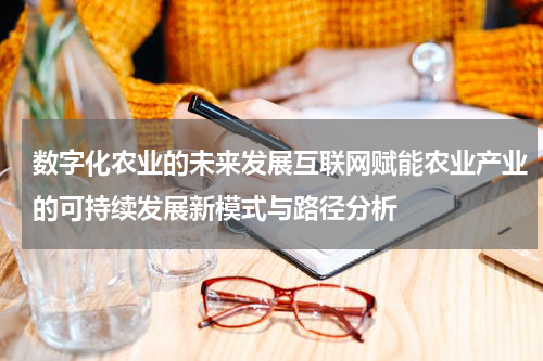数字化农业的未来发展互联网赋能农业产业的可持续发展新模式与路径分析