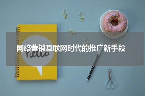  网络营销互联网时代的推广新手段