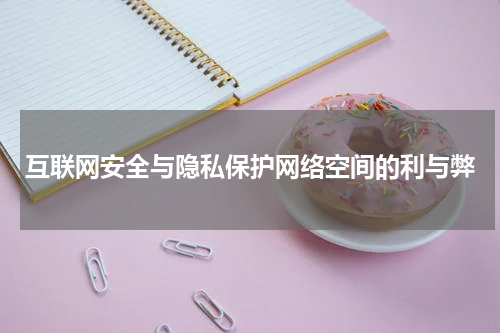 互联网安全与隐私保护网络空间的利与弊