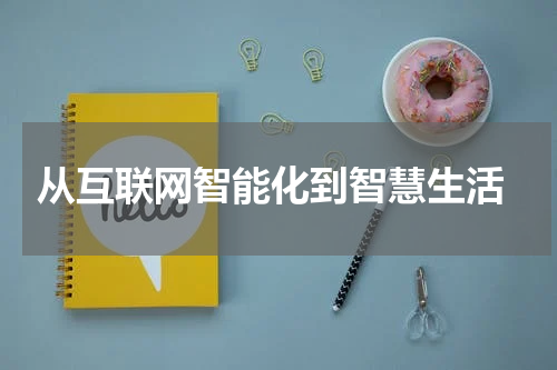  从互联网智能化到智慧生活