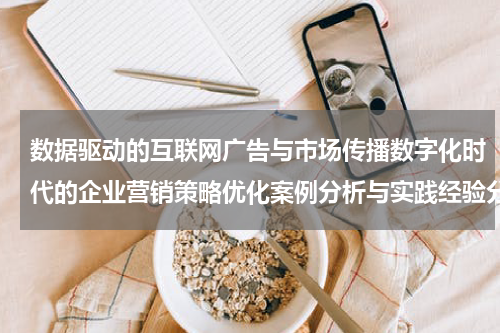 数据驱动的互联网广告与市场传播数字化时代的企业营销策略优化案例分析与实践经验分享