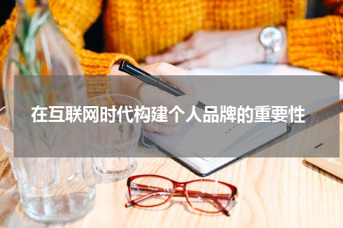 在互联网时代构建个人品牌的重要性