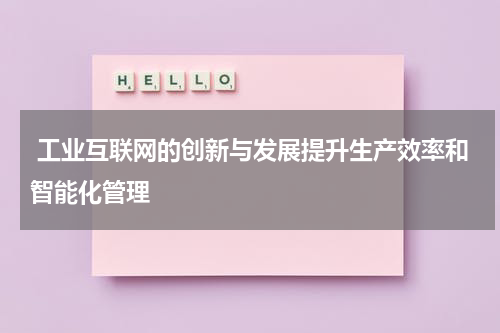  工业互联网的创新与发展提升生产效率和智能化管理 