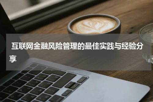  互联网金融风险管理的最佳实践与经验分享