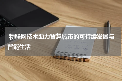  物联网技术助力智慧城市的可持续发展与智能生活