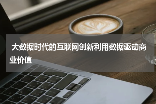  大数据时代的互联网创新利用数据驱动商业价值
