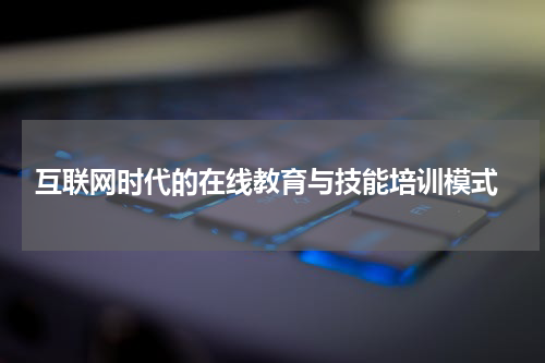  互联网时代的在线教育与技能培训模式