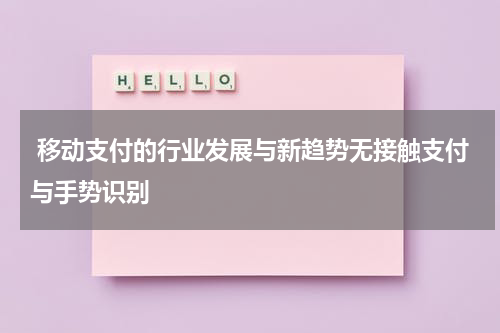  移动支付的行业发展与新趋势无接触支付与手势识别