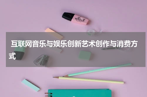  互联网音乐与娱乐创新艺术创作与消费方式