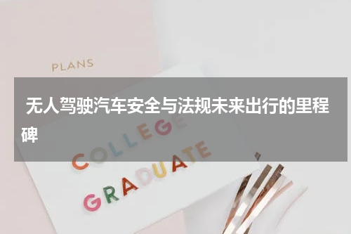  无人驾驶汽车安全与法规未来出行的里程碑