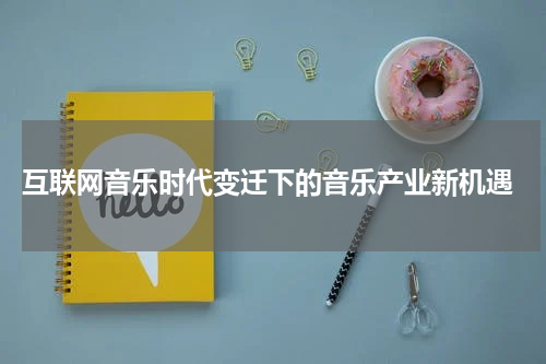  互联网音乐时代变迁下的音乐产业新机遇