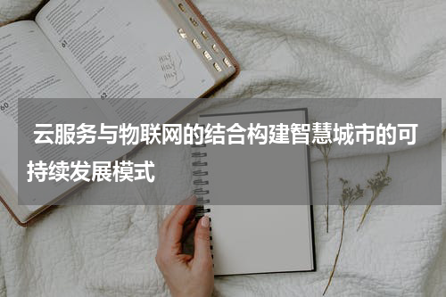  云服务与物联网的结合构建智慧城市的可持续发展模式