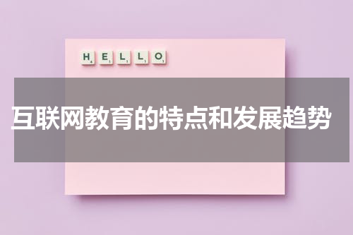  互联网教育的特点和发展趋势