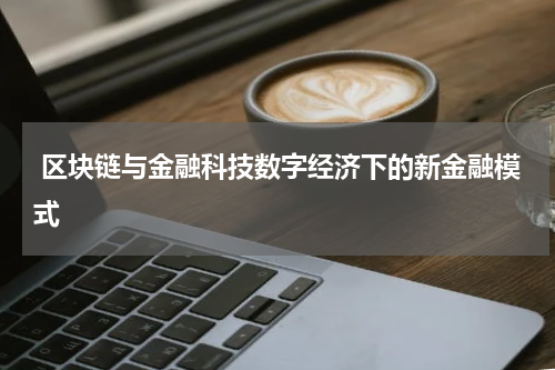  区块链与金融科技数字经济下的新金融模式