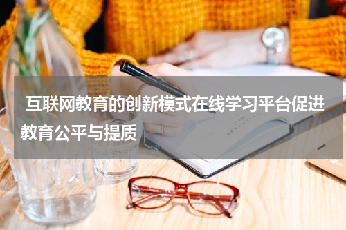  互联网教育的创新模式在线学习平台促进教育公平与提质