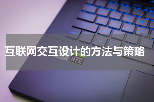  互联网交互设计的方法与策略