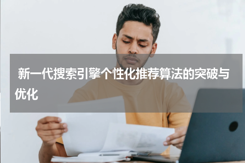新一代搜索引擎个性化推荐算法的突破与优化