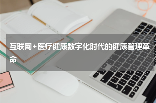 互联网+医疗健康数字化时代的健康管理革命