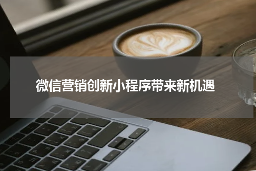 微信营销创新小程序带来新机遇