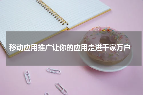  移动应用推广让你的应用走进千家万户