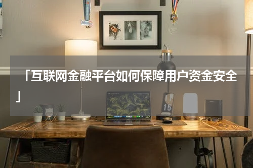  「互联网金融平台如何保障用户资金安全」
