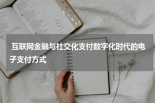  互联网金融与社交化支付数字化时代的电子支付方式