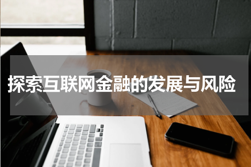  探索互联网金融的发展与风险