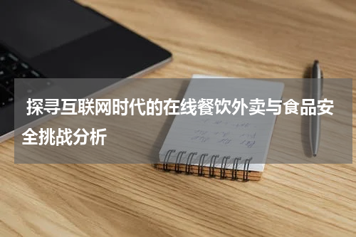  探寻互联网时代的在线餐饮外卖与食品安全挑战分析