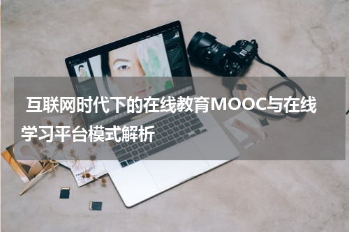  互联网时代下的在线教育MOOC与在线学习平台模式解析