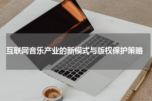  互联网音乐产业的新模式与版权保护策略