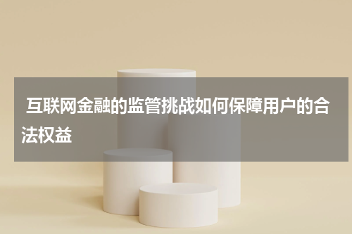  互联网金融的监管挑战如何保障用户的合法权益