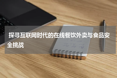  探寻互联网时代的在线餐饮外卖与食品安全挑战