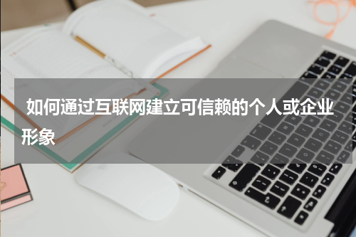如何通过互联网建立可信赖的个人或企业形象