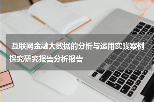 互联网金融大数据的分析与运用实践案例探究研究报告分析报告