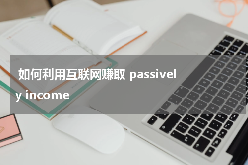  如何利用互联网赚取 passively income