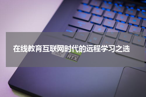  在线教育互联网时代的远程学习之选