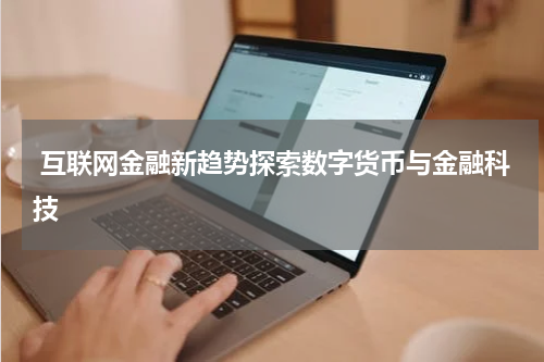 互联网金融新趋势探索数字货币与金融科技