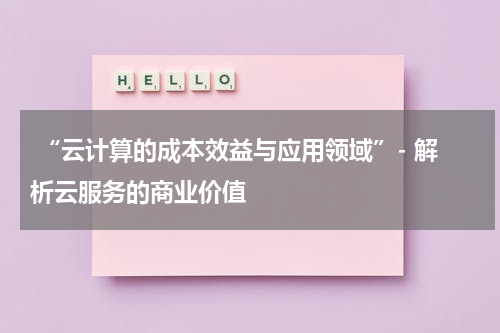  “云计算的成本效益与应用领域”- 解析云服务的商业价值